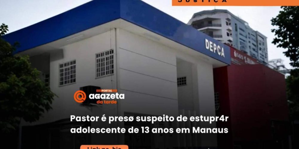 Pastor é preso suspeito de estuprar adolescente de 13 anos em Manaus - Portal Agazeta da Tarde